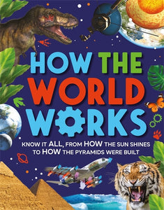 How The World Works : Know It All From How The Sun Shines To How The Pyramids Were Built - Clive Gifford