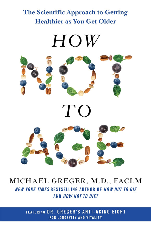 How Not To Age: The Scientific Approach to Getting Healthier as You Get Older - Michael Greger MD