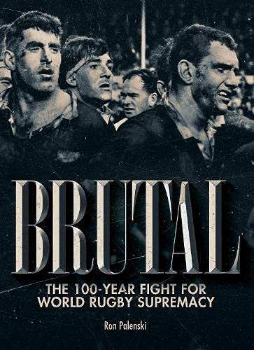 Brutal - The 100-Year Fight For World Rugby Supremacy - Ron Palenski