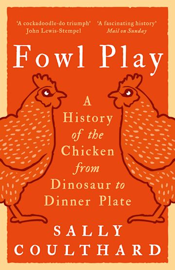 Fowl Play: A History of the Chicken from Dinosaur to Dinner Plate - Sally Coulthard