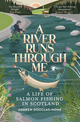 A River Runs Through Me: A Life of Salmon Fishing in Scotland - Andrew Douglas-Home