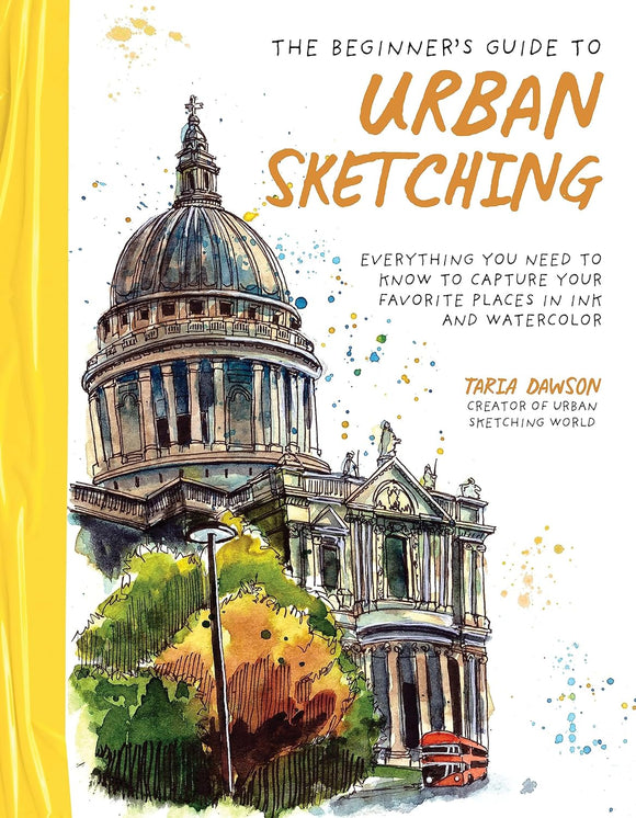The Beginner’s Guide to Urban Sketching: Everything You Need to Know to Capture Your Favorite Places in Ink and Watercolor - Taria Dawson