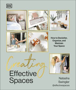Creating Effective Spaces: Declutter, Organise and Maintain Your Space - Natasha Swingler
