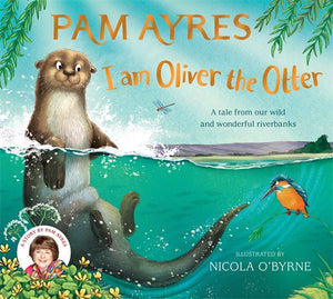 I Am Oliver The Otter: A Tale From Our Wild And Wonderful Riverbanks - Pam Ayres