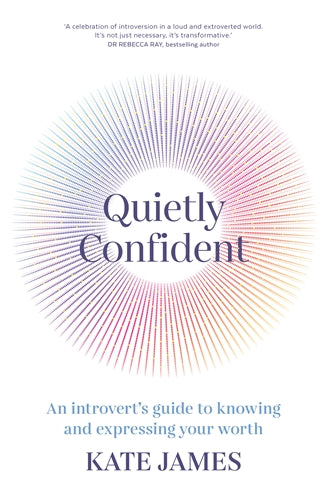 Quietly Confident: An Introvert’s Guide To Knowing And Expressing Your Worth - Kate James