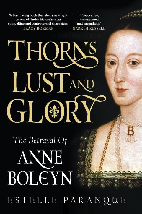 Thorns, Lust and Glory: The betrayal of Anne Boleyn - Estelle Paranque