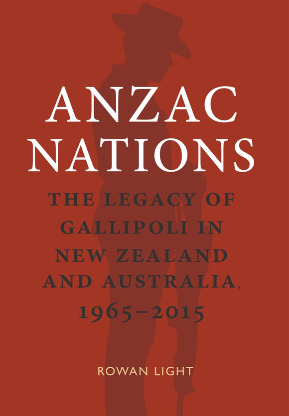 ANZAC Nations: The legacy of Gallipoli in New Zealand and Australia,1965-2015 - Rowan Light