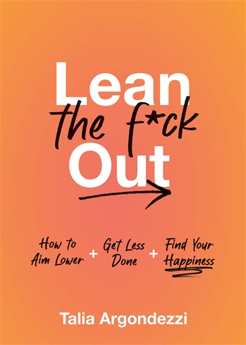 Lean The F*Ck Out: How To Aim Lower, Get Less Done, And Find Your Happiness - Talia Argondezzi