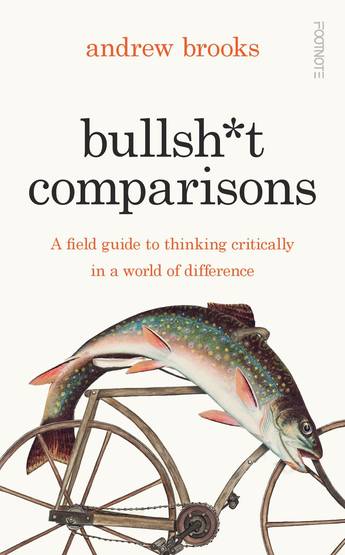 Bullsh*t Comparisons: A field guide to thinking critically in a world of difference - Andrew Brooks