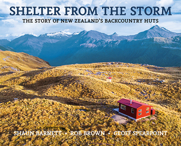 Shelter from the Storm revised edition: The story of New Zealand's backcountry huts - Shaun Barnett, Rob Brown and Geoff Spearpoint