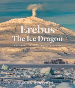 Erebus The Ice Dragon: A portrait of an Antarctic volcano -Colin Monteath