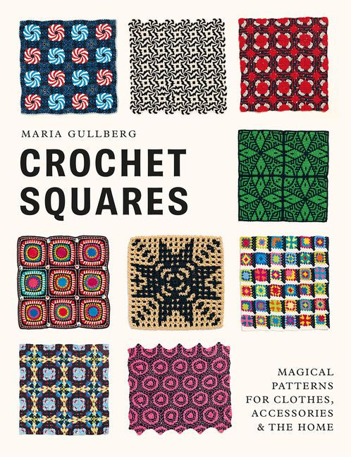 Crochet Squares : Magical Patterns for Clothes, Accessories & The Home - Maria Gullberg