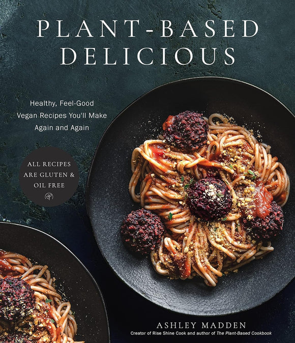 Plant Based Delicious : Healthy, Feel-Good Vegan Recipes You'll Make Again and Again - (All Recipes are Gluten and Oil Free) - Ashley Madden