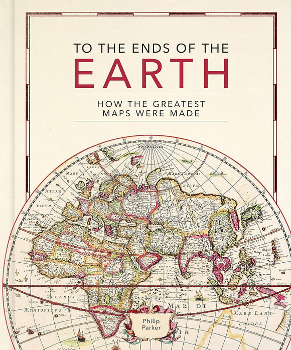 To The Ends Of The Earth - How The Greatest Maps Were Made - Philip Parker