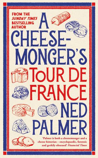 A Cheesemonger’s Tour de France - Ned Palmer