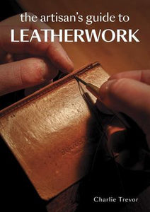 The Artisan's Guide to Leatherwork - Charlie Trevor