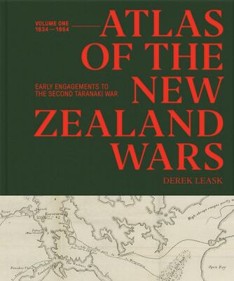 Atlas of the New Zealand Wars: Volume One 1834-1864, Early Engagements to the Second Taranaki War -  Derek Leask