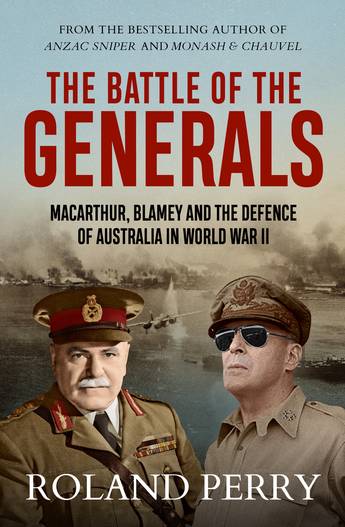 The Battle of the Generals: MacArthur, Blamey and the defence of Australia in World War II - Roland Perry