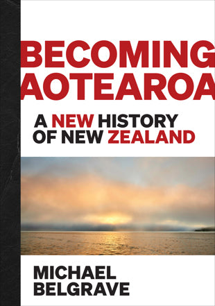 Becoming Aotearoa: A new history of New Zealand - Michael Belgrave