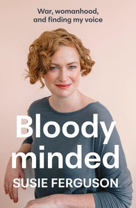 Bloody Minded: War, womanhood and finding my voice - Susie Ferguson