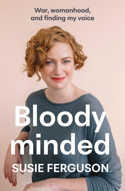 Bloody Minded: War, womanhood and finding my voice - Susie Ferguson