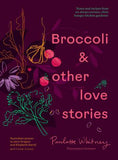 Broccoli & Other Love Stories: Notes and recipes from an always curious, often hungry kitchen gardener - Paulette Whitney, Provenance Growers