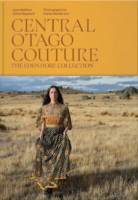 Central Otago Couture: The Eden Hore Collection -Jane Malthus, Claire Regnault, Derek Henderson (Photographer)