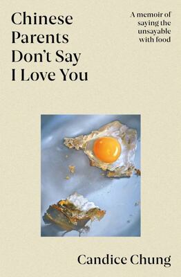 Chinese Parents Don’t Say I Love You: A Memoir of Saying the Unsayable With Food - Candice Chung