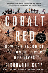 Cobalt Red: How the Blood of the Congo Powers Our Lives - Siddharth Kara