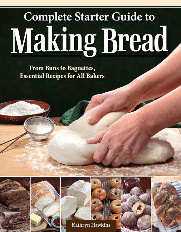 Complete Starter Guide to Making Bread: From Buns to Baguettes, Essential Recipes for All Bakers - Kathryn Hawkins