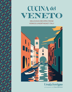 Cucina del Veneto: Delicious recipes from Venice and Northeast Italy - Ursula Ferrigno