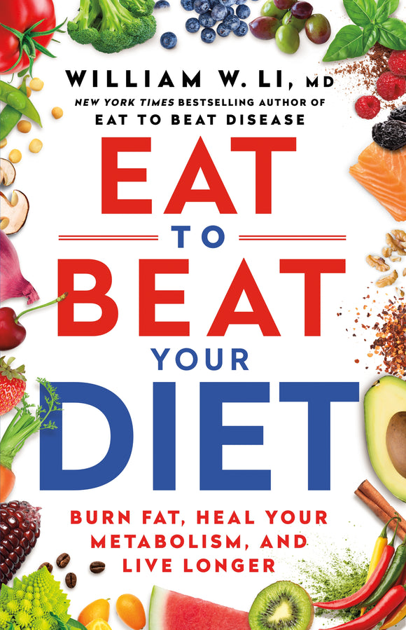Eat to Beat Your Diet: Burn fat, heal your metabolism, live longer - Dr William Li