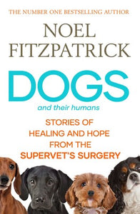 Dogs and Their Humans: Stories of Healing and Hope from the Supervet's Surgery - Noel Fitzpatrick