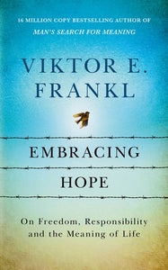 Embracing Hope On Freedom, Responsibility & the Meaning of Life - Viktor E Frankl