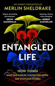 Entangled Life: How Fungi Make Our Worlds, Change Our Minds and Shape Our Futures - Merlin Sheldrake