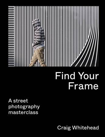 Find Your Frame: A Street Photography Masterclass - Craig Whitehead