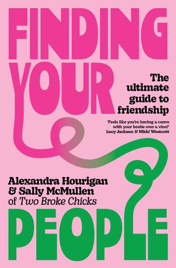 Finding Your People: The ultimate guide to friendship - Alexandra Hourigan & Sally McMullen