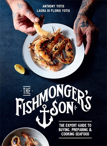 The Fishmonger’s Son: The expert guide to buying, preparing and cooking seafood - Anthony Yotis, Laura di Florio Yotis