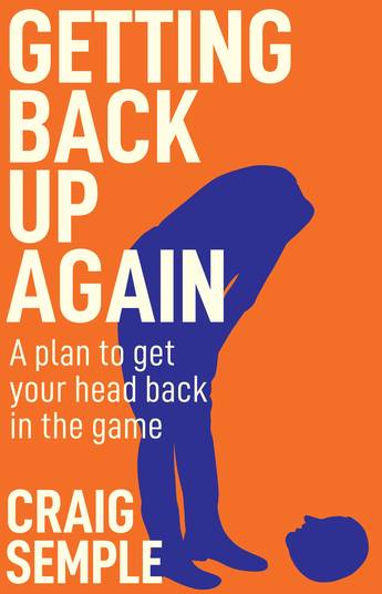 Getting Back Up Again: A plan to get your head back in the game - Craig Semple