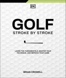 Golf Stroke by Stroke: Learn the Fundamentals, Master Your Technique, and Improve Your Game - Brian Crowell