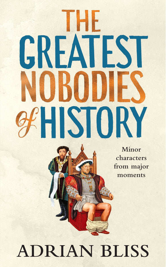 The Greatest Nobodies of History: Minor Characters from Major Moments - Adrian Bliss