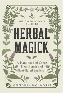 The Green Witch’s Guide To Herbal Magick: A Handbook Of Green Hearthcraft And Plant-Based Spellcraft - Annabel Margaret