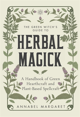 The Green Witch’s Guide To Herbal Magick: A Handbook Of Green Hearthcraft And Plant-Based Spellcraft - Annabel Margaret