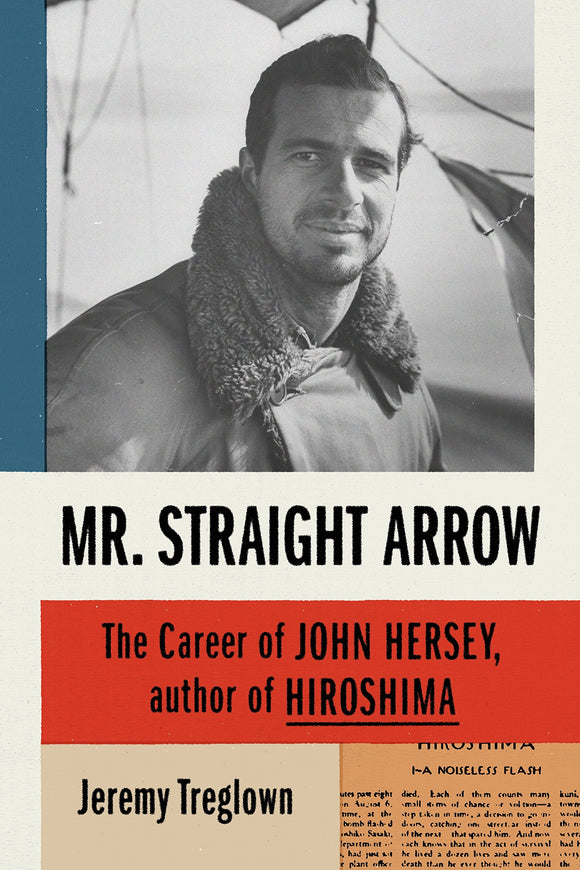 Mr. Straight Arrow: The Career of John Hersey, Author of Hiroshima - Jeremy Treglown