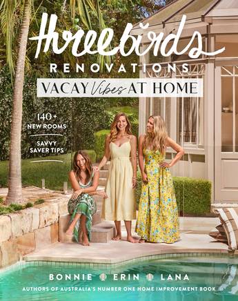 Three Birds Renovations: Vacay Vibes at Home - Bonnie Hindmarsh, Erin Cayless and Lana Taylor