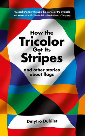 How the Tricolor Got Its Stripes And Other Stories About Flags - Dmytro Dubilet