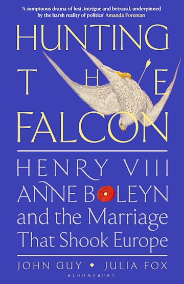 Hunting the Falcon: Henry VIII, Anne Boleyn and the Marriage That Shook Europe - John Guy & Julia Fox