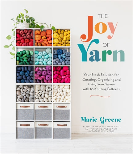 The Joy Of Yarn: Your Stash Solution For Curating, Organizing And Using Your Yarn: With 10 Knitting Patterns - Marie Greene