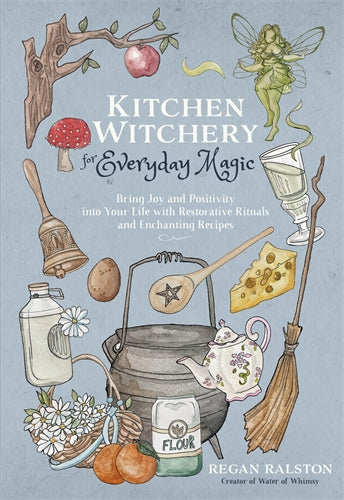 Kitchen Witchery For Everyday Magic: Bring Joy And Positivity Into Your Life With Restorative Rituals And Enchanting Recipes - Regan Ralston