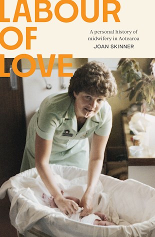 Labour of Love: A personal history of midwifery in Aotearoa - Joan Skinner